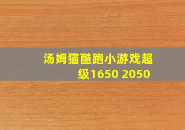 汤姆猫酷跑小游戏超级1650 2050